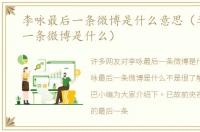李咏最后一条微博是什么意思（李咏最后一条微博是什么）
