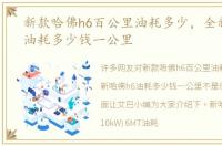 新款哈佛h6百公里油耗多少，全新哈佛h6油耗多少钱一公里