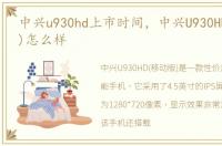中兴u930hd上市时间，中兴U930HD(移动版)怎么样