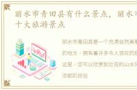 丽水市青田县有什么景点，丽水市青田县十大旅游景点
