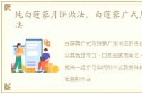 纯白莲蓉月饼做法，白莲蓉广式月饼的做法