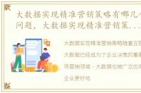 大数据实现精准营销策略有哪几个方面的问题，大数据实现精准营销策略有哪几个方面