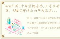 arm中国:十分重视海思,正寻求妥善解决方案，ARM宣布终止与华为及其子公司海思的业务合作