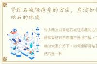 肾结石减轻疼痛的方法，应该如何缓解肾结石的疼痛