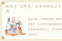 新西兰 大洋洲，大洋洲新西兰十大旅游景点