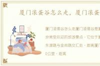 厦门滚蛋谷怎么走，厦门滚蛋谷