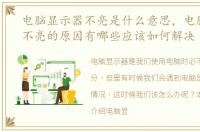 电脑显示器不亮是什么意思，电脑显示器不亮的原因有哪些应该如何解决