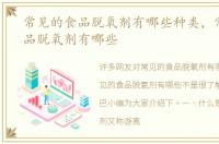 常见的食品脱氧剂有哪些种类，常见的食品脱氧剂有哪些