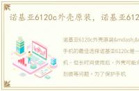 诺基亚6120c外壳原装，诺基亚6120c外壳