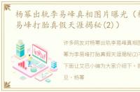 杨幂出轨李易峰真相图片曝光（杨幂为李易峰打胎真假天涯揭秘(2)）