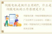 伺服电机是做什么用的?，什么是伺服电机 伺服电机的工作原理是什么