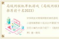 局域网联机单机游戏（局域网联机小游戏推荐前十名2023）