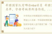 希腊国家队有哪些nba球员 希腊男篮12人名单，字母哥缺席斯潘伤退，老将担纲字母弟入选