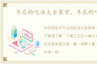 冬瓜的吃法大全家常，冬瓜的吃法