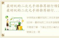 最好玩的二次元手游推荐排行榜2023年（最好玩的二次元手游推荐排行榜2023）