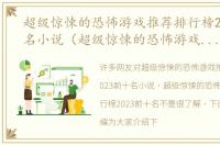 超级惊悚的恐怖游戏推荐排行榜2023前十名小说（超级惊悚的恐怖游戏推荐排行榜2023前十名）