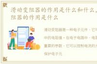 滑动变阻器的作用是什么和什么，滑动变阻器的作用是什么