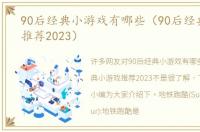 90后经典小游戏有哪些（90后经典小游戏推荐2023）