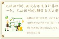无法识别的usb设备跟这台计算机连接的前一个，无法识别的USB设备怎么解决