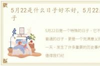 5月22是什么日子好不好，5月22是什么日子