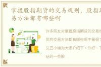掌握股指期货的交易规则，股指期货的交易方法都有哪些啊