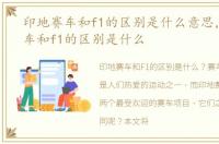 印地赛车和f1的区别是什么意思，印地赛车和f1的区别是什么
