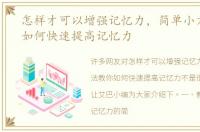 怎样才可以增强记忆力，简单小方法教你如何快速提高记忆力