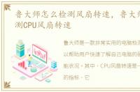鲁大师怎么检测风扇转速，鲁大师如何检测CPU风扇转速