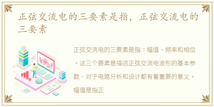 正弦交流电的三要素是指，正弦交流电的三要素