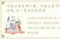 华泰证券在哪下载，华泰证券可以用通达信吗,万一免五如何办理