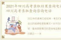 2021年四川高考录取结果查询电话，2022四川高考录取查询咨询电话
