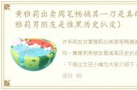 黄雅莉出卖周笔畅捅其一刀是真的吗（黄雅莉男朋友是谁黑历史扒皮）