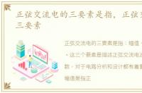 正弦交流电的三要素是指，正弦交流电的三要素