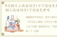 9月30日上高速10月1日下高速免费吗，9月30上高速10月1下高速免费吗