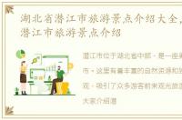 湖北省潜江市旅游景点介绍大全，湖北省潜江市旅游景点介绍