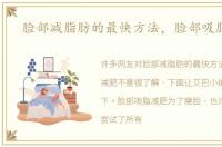 脸部减脂肪的最快方法，脸部吸脂减肥