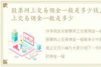 股票网上交易佣金一般是多少钱，股票网上交易佣金一般是多少