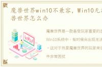 魔兽世界win10不兼容，Win10无法更新魔兽世界怎么办