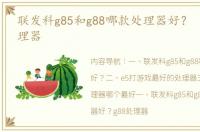 联发科g85和g88哪款处理器好？ 最好的处理器