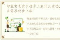 智能电表需求稳步上涨什么意思，智能电表需求稳步上涨