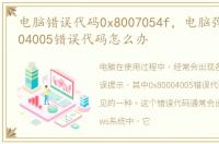 电脑错误代码0x8007054f，电脑弹出0x80004005错误代码怎么办