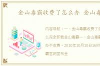 金山毒霸收费了怎么办 金山毒霸