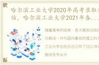哈尔滨工业大学2020年高考录取分数线预估，哈尔滨工业大学2021年各省录取分数线及专业分数线