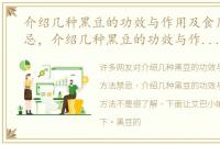 介绍几种黑豆的功效与作用及食用方法禁忌，介绍几种黑豆的功效与作用及食用方法