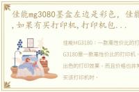 佳能mg3080墨盒左边是彩色，佳能MG3180 ,如果有买打印机,打印机包装里有两个墨盒(黑色