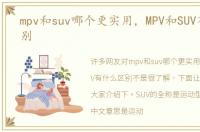 mpv和suv哪个更实用，MPV和SUV有什么区别