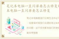 笔记本电脑一直闪屏要怎么修复好，笔记本电脑一直闪屏要怎么修复
