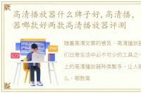 高清播放器什么牌子好,高清播，高清播放器哪款好两款高清播放器评测