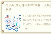治类风湿的特效药有哪些，类风湿有什么症状