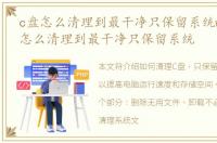 c盘怎么清理到最干净只保留系统w11，c盘怎么清理到最干净只保留系统